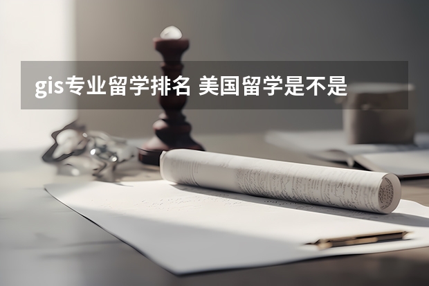 gis专业留学排名 美国留学是不是首选工程学科