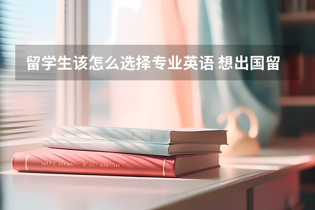 留学生该怎么选择专业英语 想出国留学，怎么学英语？