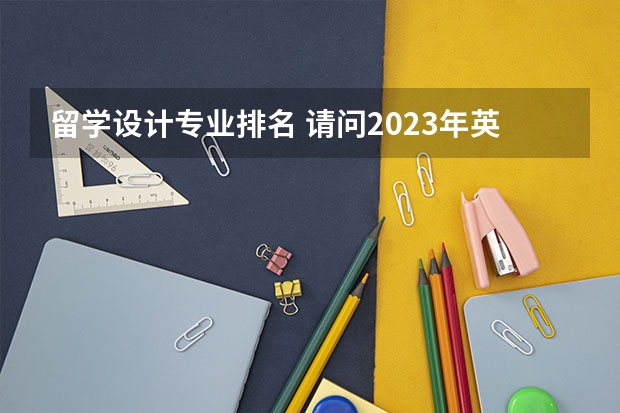 留学设计专业排名 请问2023年英国留学设计大学有哪些专业