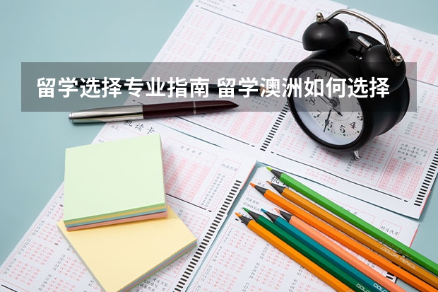 留学选择专业指南 留学澳洲如何选择合适的专业 可以根据哪些方面来进行选择