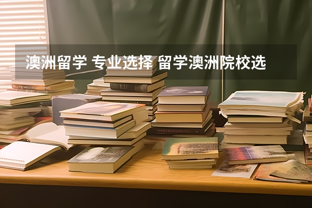 澳洲留学 专业选择 留学澳洲院校选择要点