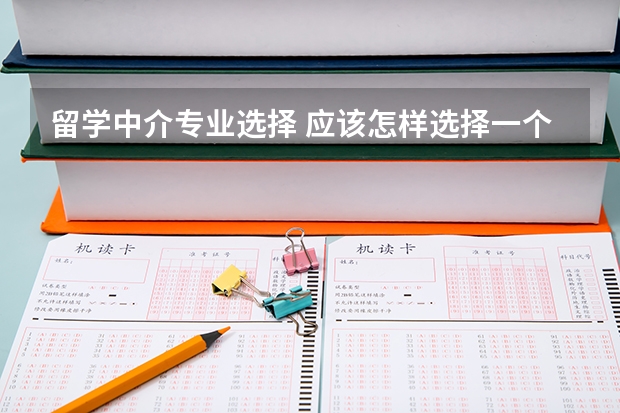 留学中介专业选择 应该怎样选择一个靠谱的留学中介