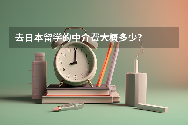 去日本留学的中介费大概多少？