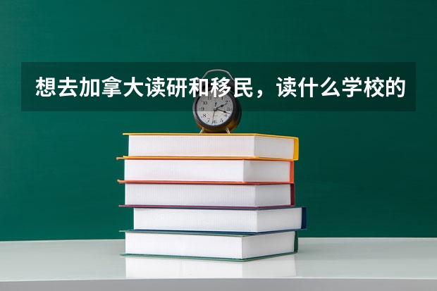 想去加拿大读研和移民，读什么学校的什么专业比较好呢