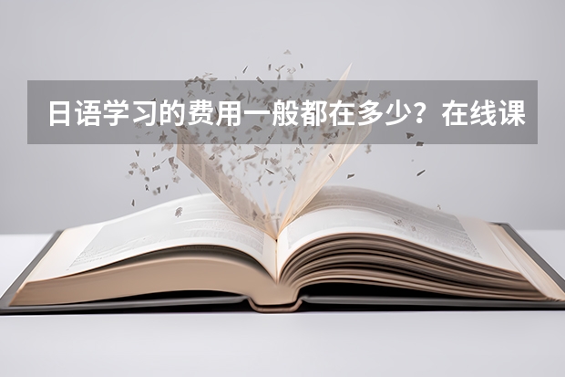 日语学习的费用一般都在多少？在线课程贵吗？