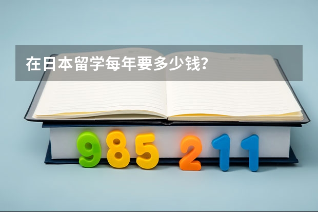 在日本留学每年要多少钱？