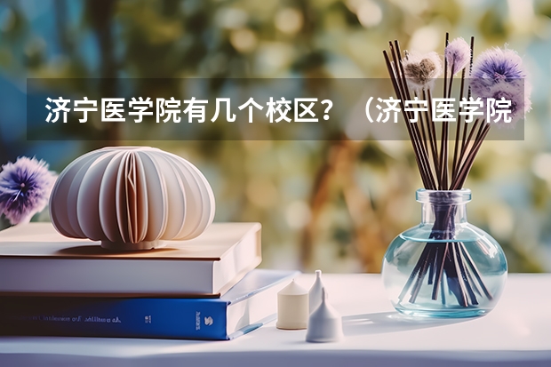 济宁医学院有几个校区？（济宁医学院全国排名）