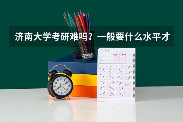 济南大学考研难吗？一般要什么水平才可以进入？