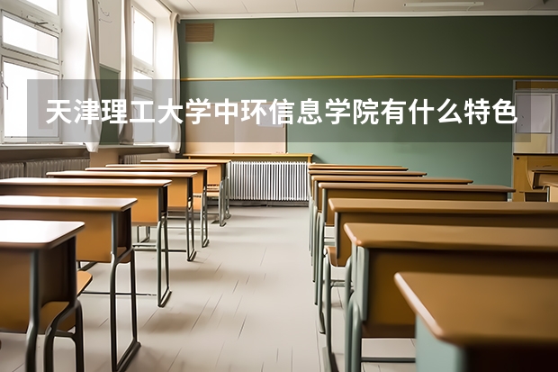 天津理工大学中环信息学院有什么特色专业，专业排名如何