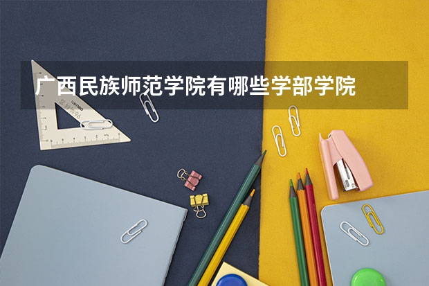 广西民族师范学院有哪些学部学院