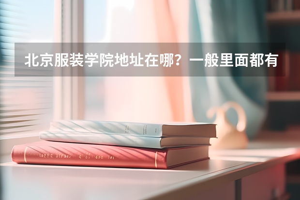 北京服装学院地址在哪？一般里面都有什么专业