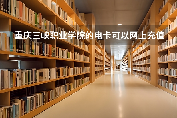 重庆三峡职业学院的电卡可以网上充值吗？