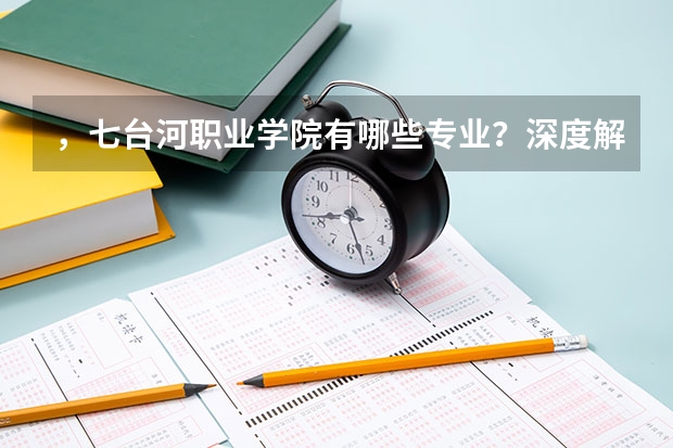 ，七台河职业学院有哪些专业？深度解析，把握你的职业方向？