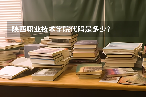 陕西职业技术学院代码是多少？