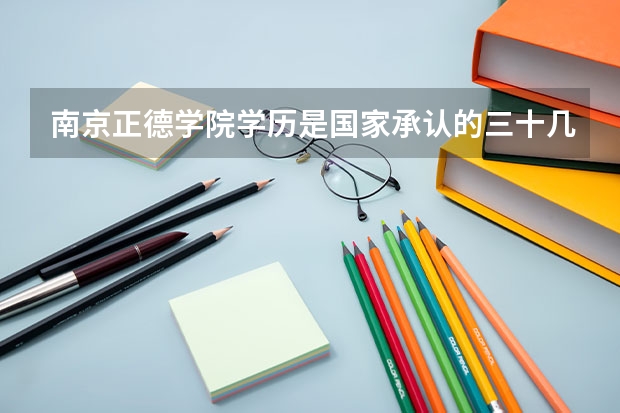 南京正德学院学历是国家承认的三十几所大学之一吗