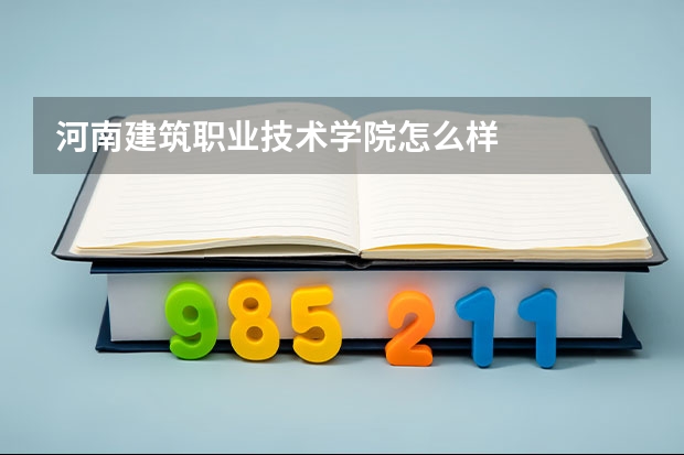 河南建筑职业技术学院怎么样