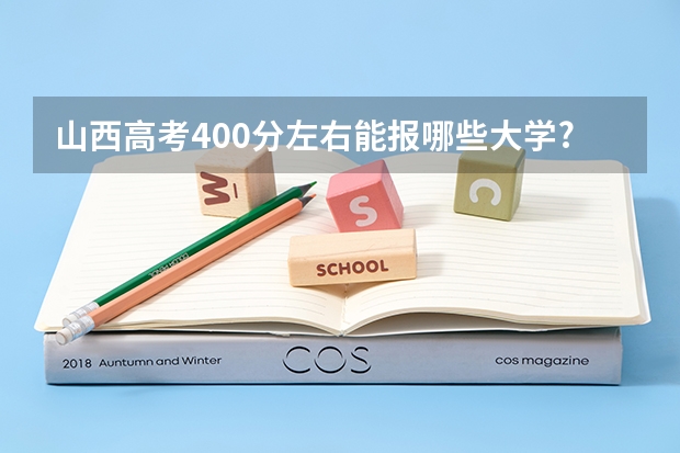 山西高考400分左右能报哪些大学?