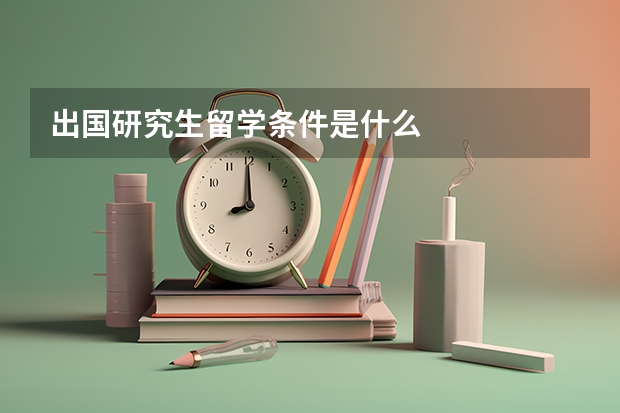 出国研究生留学条件是什么