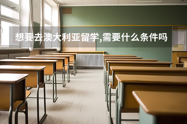 想要去澳大利亚留学,需要什么条件吗？谢谢