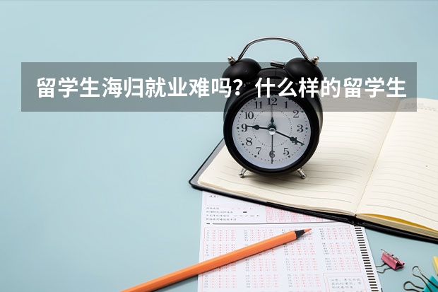 留学生海归就业难吗？什么样的留学生求职会有优势？