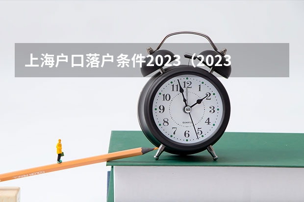 上海户口落户条件2023（2023落户上海最新政策）