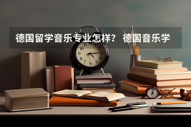 德国留学音乐专业怎样？ 德国音乐学院留学咨询，急急急！！！