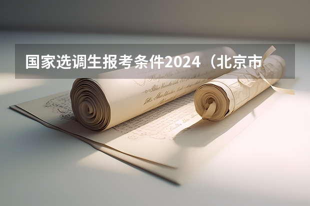 国家选调生报考条件2024（北京市选调生高校名单）