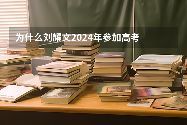 为什么刘耀文2024年参加高考