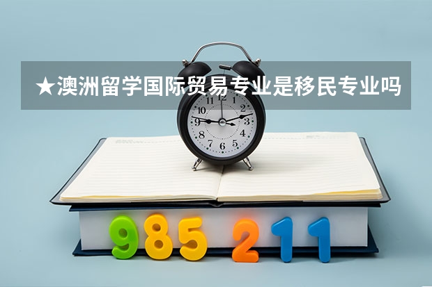 ★澳洲留学国际贸易专业是移民专业吗