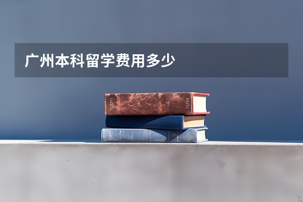 广州本科留学费用多少