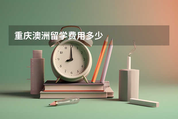 重庆澳洲留学费用多少