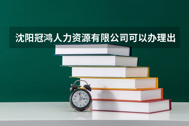 沈阳冠鸿人力资源有限公司可以办理出国留学业务吗？