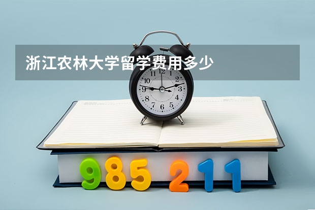 浙江农林大学留学费用多少