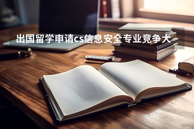 出国留学申请cs信息安全专业竞争大吗