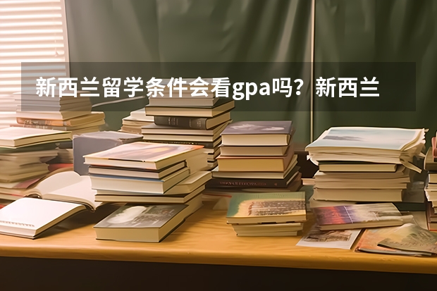 新西兰留学条件会看gpa吗？新西兰的留学难度高不高？