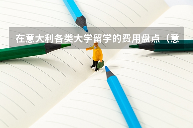 在意大利各类大学留学的费用盘点（意大利音乐学院留学一年费用）