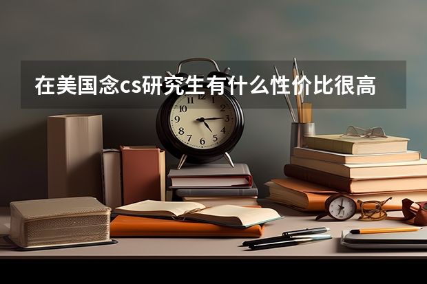 在美国念cs研究生有什么性价比很高的学校吗