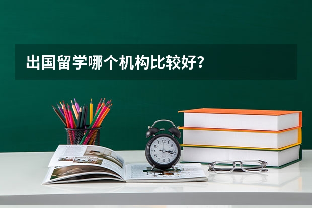 出国留学哪个机构比较好？