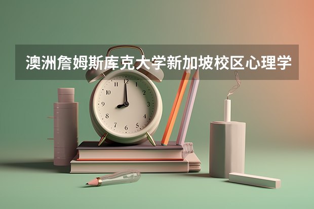 澳洲詹姆斯库克大学新加坡校区心理学专业怎么样？留学新加坡申请条件是啥？