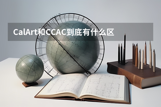 CalArt和CCAC到底有什么区别，不都是加州艺术学院么