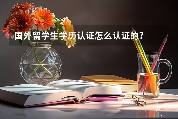 国外留学生学历认证怎么认证的?