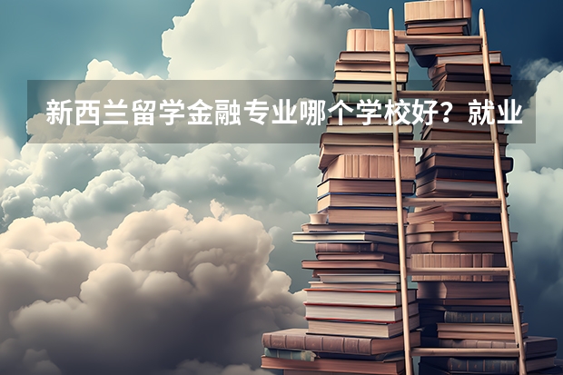 新西兰留学金融专业哪个学校好？就业问题怎么样？