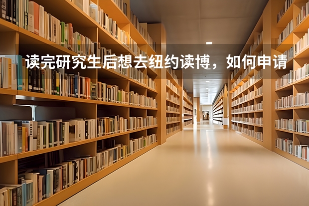 读完研究生后想去纽约读博，如何申请公费留学？