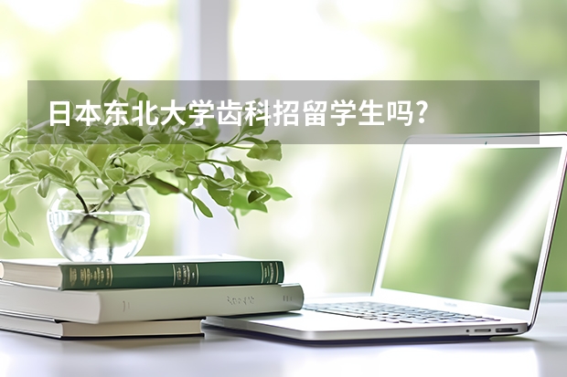 日本东北大学齿科招留学生吗?