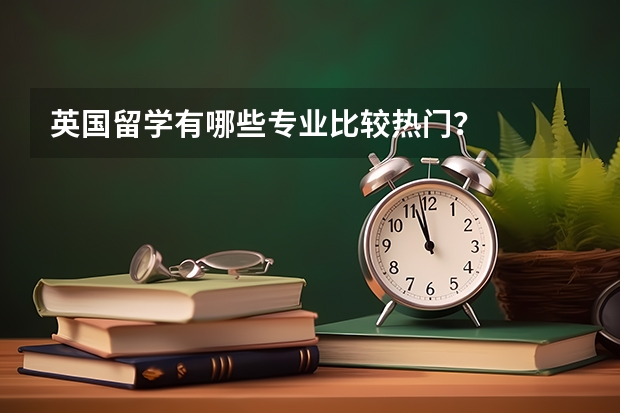 英国留学有哪些专业比较热门？