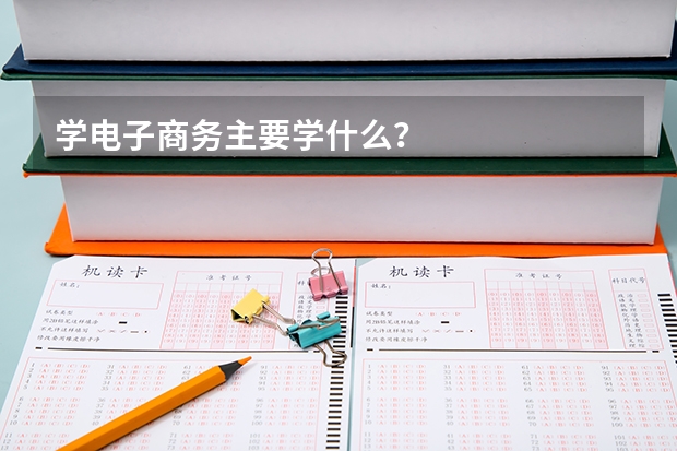 学电子商务主要学什么？