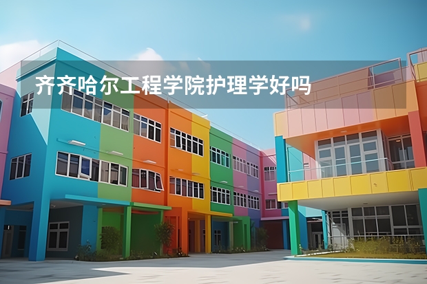 齐齐哈尔工程学院护理学好吗