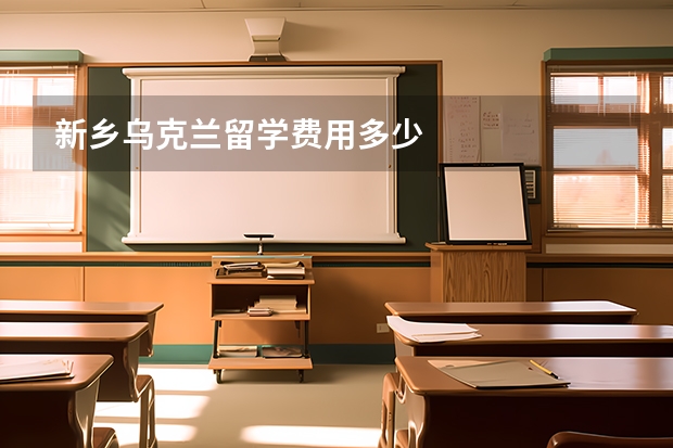 新乡乌克兰留学费用多少