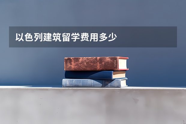 以色列建筑留学费用多少