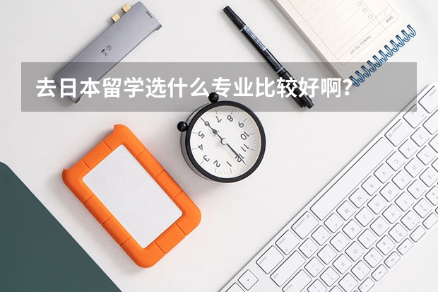 去日本留学选什么专业比较好啊？